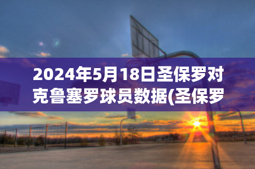 2024年5月18日圣保罗对克鲁塞罗球员数据(圣保罗对弗鲁米嫩塞比分)