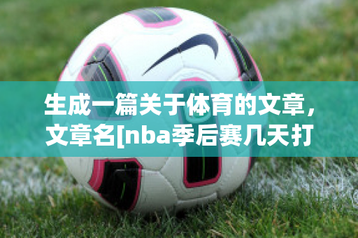 生成一篇关于体育的文章，文章名[nba季后赛几天打一场