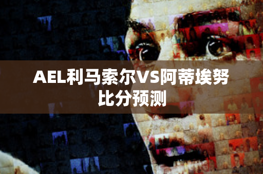 AEL利马索尔VS阿蒂埃努比分预测