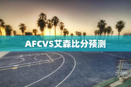 AFCVS艾森比分预测