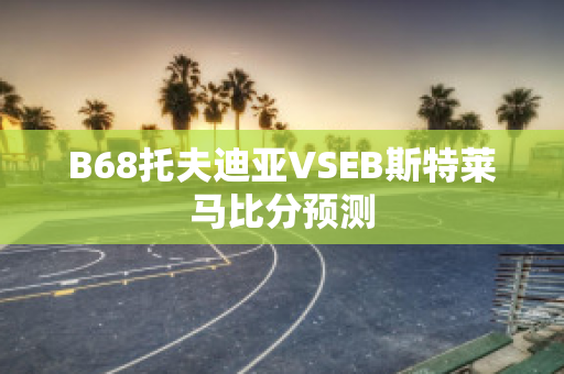 B68托夫迪亚VSEB斯特莱马比分预测