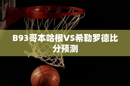 B93哥本哈根VS希勒罗德比分预测