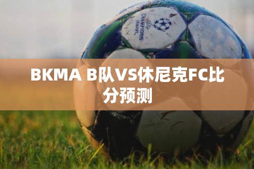 BKMA B队VS休尼克FC比分预测