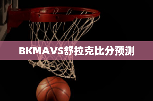 BKMAVS舒拉克比分预测