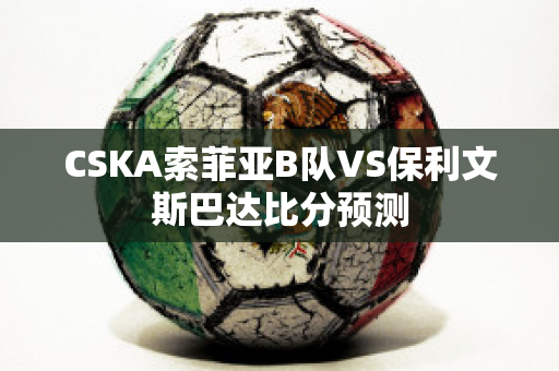 CSKA索菲亚B队VS保利文斯巴达比分预测