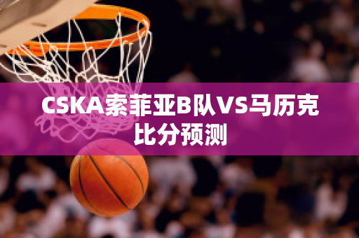 CSKA索菲亚B队VS马历克比分预测