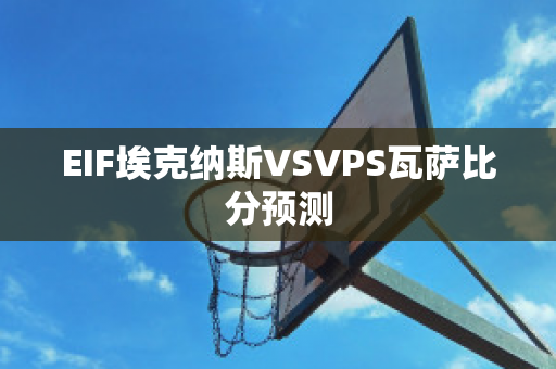 EIF埃克纳斯VSVPS瓦萨比分预测