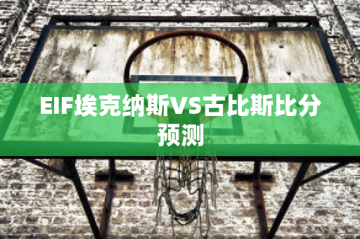 EIF埃克纳斯VS古比斯比分预测