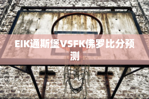 EIK通斯堡VSFK佛罗比分预测