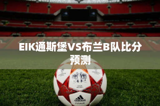 EIK通斯堡VS布兰B队比分预测