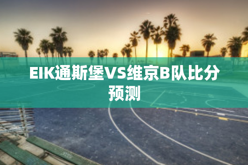 EIK通斯堡VS维京B队比分预测