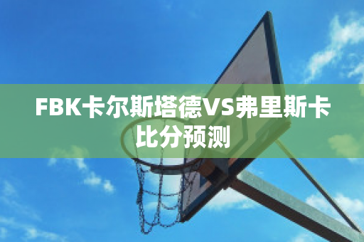 FBK卡尔斯塔德VS弗里斯卡比分预测