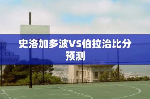 史洛加多波VS伯拉治比分预测