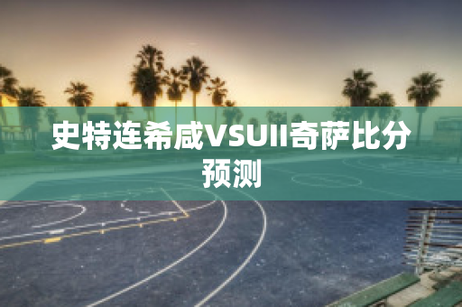 史特连希咸VSUII奇萨比分预测