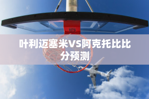 叶利迈塞米VS阿克托比比分预测