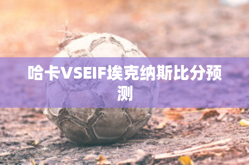 哈卡VSEIF埃克纳斯比分预测