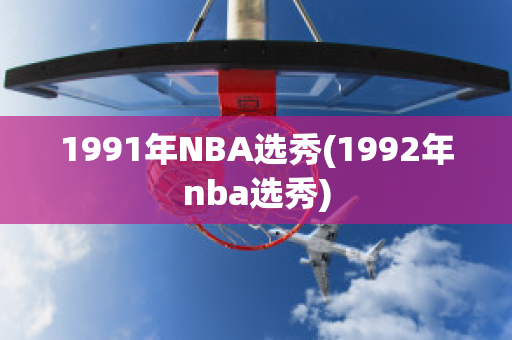 1991年NBA选秀(1992年nba选秀)