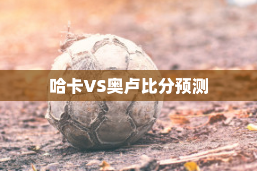 哈卡VS奥卢比分预测