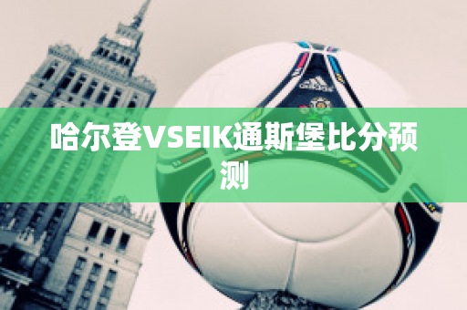 哈尔登VSEIK通斯堡比分预测