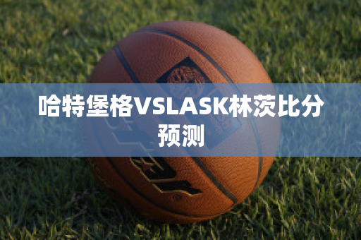 哈特堡格VSLASK林茨比分预测