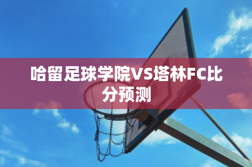 哈留足球学院VS塔林FC比分预测