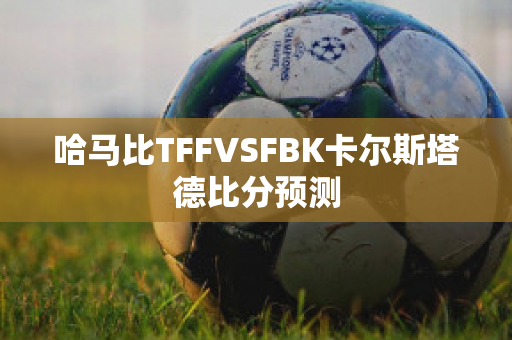 哈马比TFFVSFBK卡尔斯塔德比分预测