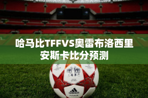 哈马比TFFVS奥雷布洛西里安斯卡比分预测