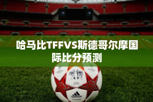 哈马比TFFVS斯德哥尔摩国际比分预测