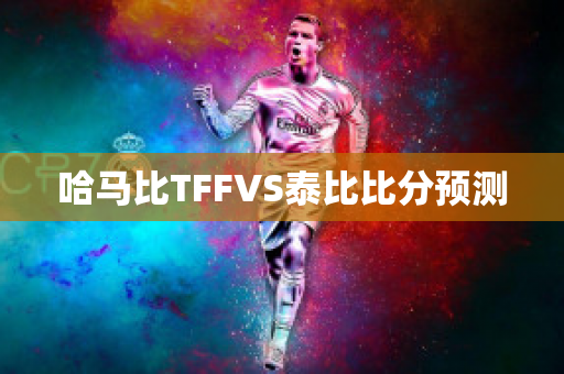 哈马比TFFVS泰比比分预测