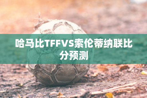 哈马比TFFVS索伦蒂纳联比分预测