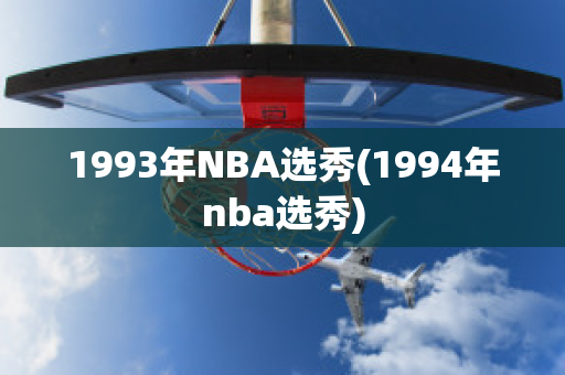 1993年NBA选秀(1994年nba选秀)