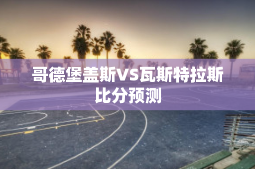 哥德堡盖斯VS瓦斯特拉斯比分预测