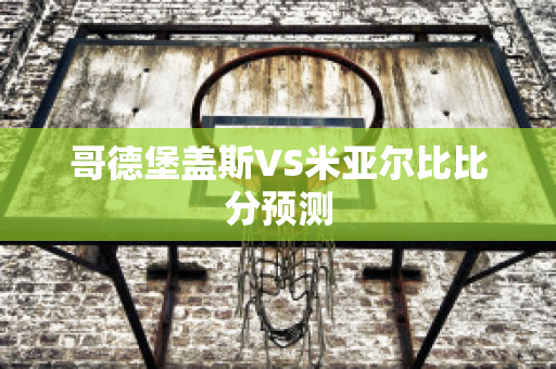 哥德堡盖斯VS米亚尔比比分预测