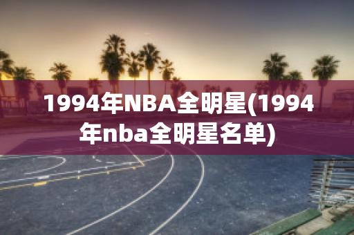 1994年NBA全明星(1994年nba全明星名单)