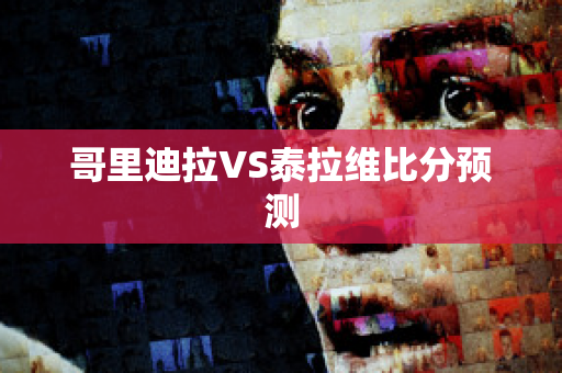 哥里迪拉VS泰拉维比分预测