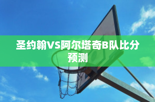 圣约翰VS阿尔塔奇B队比分预测