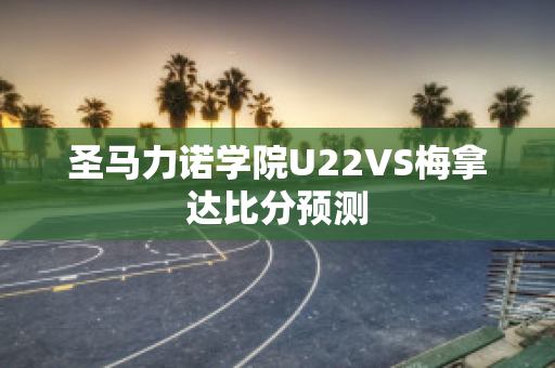 圣马力诺学院U22VS梅拿达比分预测