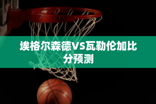 埃格尔森德VS瓦勒伦加比分预测