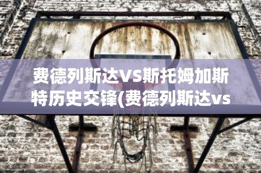 费德列斯达VS斯托姆加斯特历史交锋(费德列斯达vs奥斯陆)