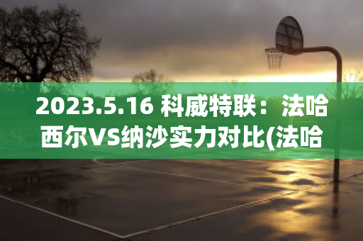 2023.5.16 科威特联：法哈西尔VS纳沙实力对比(法哈勒是什么意思)