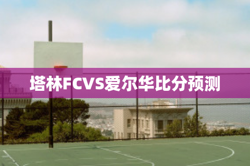 塔林FCVS爱尔华比分预测