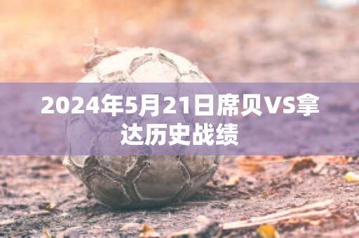 2024年5月21日席贝VS拿达历史战绩