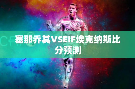 塞那乔其VSEIF埃克纳斯比分预测