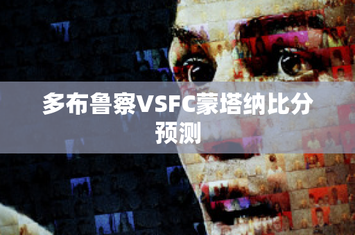 多布鲁察VSFC蒙塔纳比分预测