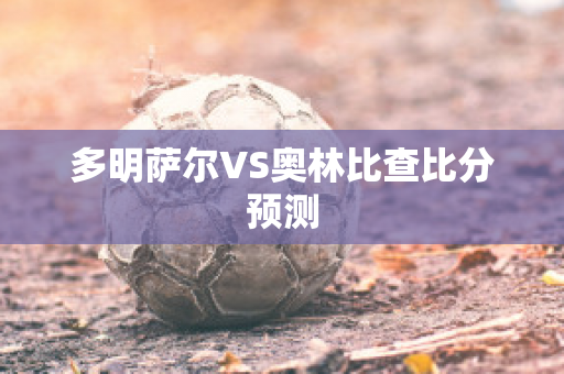 多明萨尔VS奥林比查比分预测