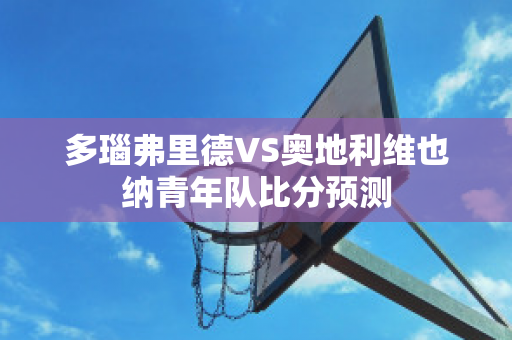 多瑙弗里德VS奥地利维也纳青年队比分预测