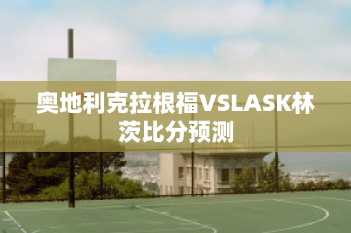 奥地利克拉根福VSLASK林茨比分预测