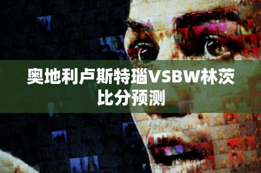 奥地利卢斯特瑙VSBW林茨比分预测