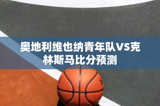 奥地利维也纳青年队VS克林斯马比分预测