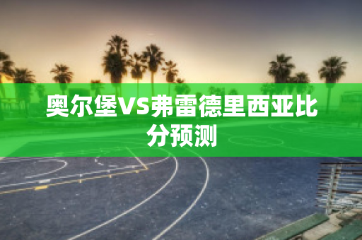 奥尔堡VS弗雷德里西亚比分预测